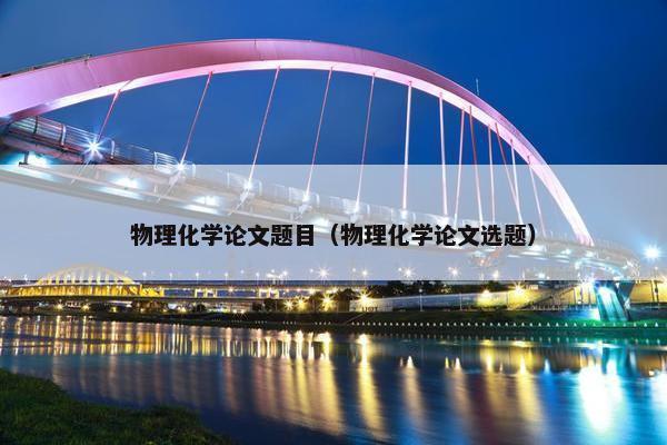 物理化学论文题目（物理化学论文选题）