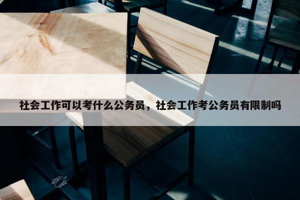 社会工作可以考什么公务员，社会工作考公务员有限制吗