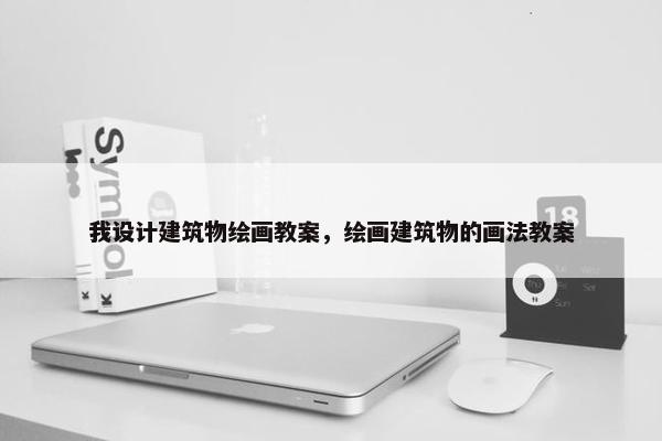 我设计建筑物绘画教案，绘画建筑物的画法教案