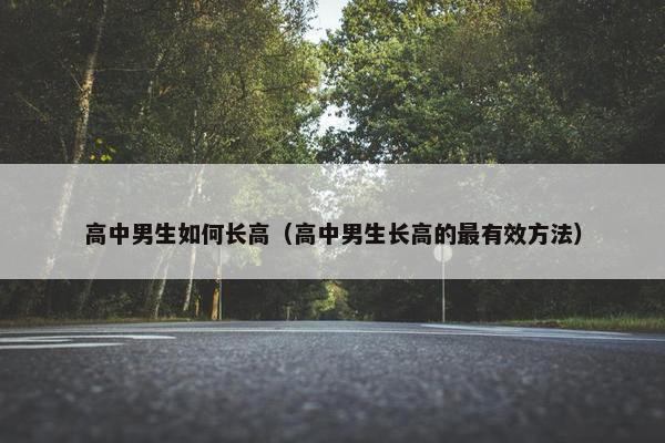 高中男生如何长高（高中男生长高的最有效方法）