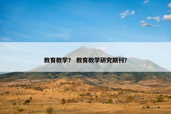 教育教学？ 教育教学研究期刊？