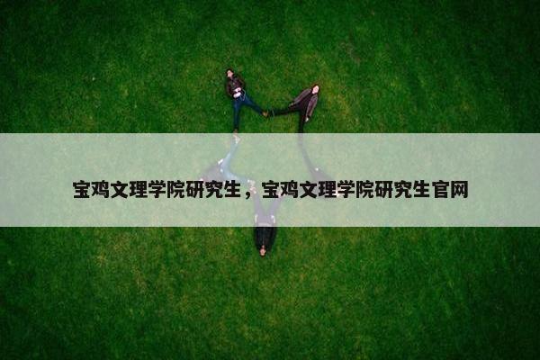 宝鸡文理学院研究生，宝鸡文理学院研究生官网