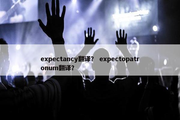 expectancy翻译？ expectopatronum翻译？