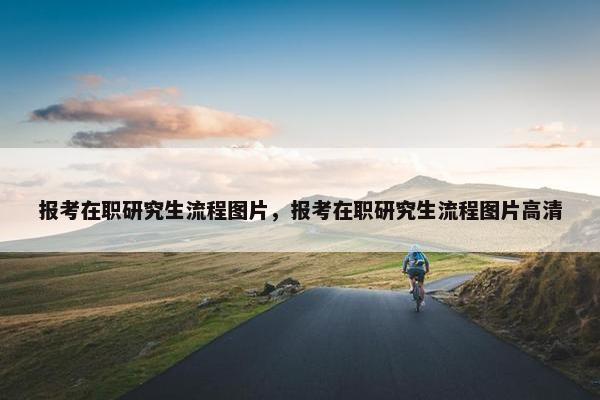 报考在职研究生流程图片，报考在职研究生流程图片高清
