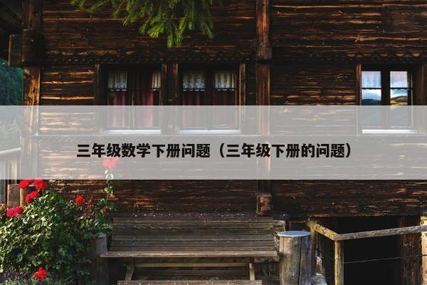 三年级数学下册问题（三年级下册的问题）
