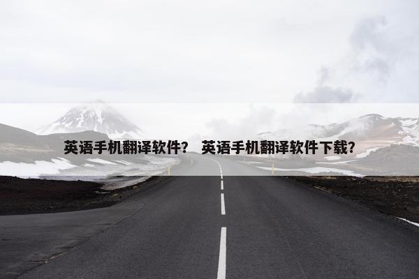 英语手机翻译软件？ 英语手机翻译软件下载？