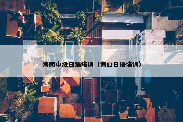 海南中级日语培训（海口日语培训）