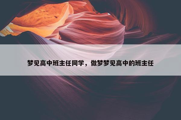 梦见高中班主任同学，做梦梦见高中的班主任