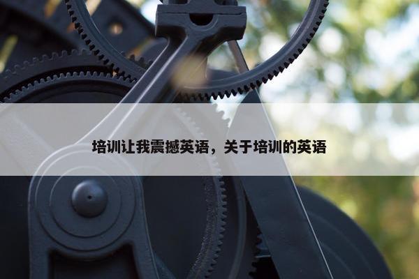 培训让我震撼英语，关于培训的英语