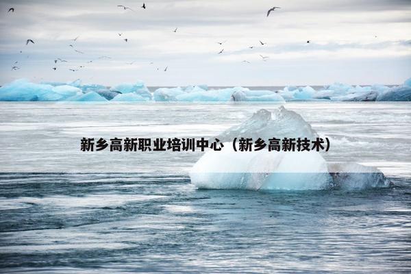 新乡高新职业培训中心（新乡高新技术）