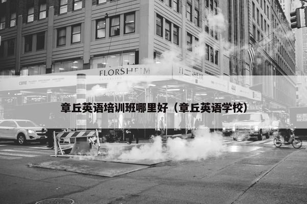 章丘英语培训班哪里好（章丘英语学校）