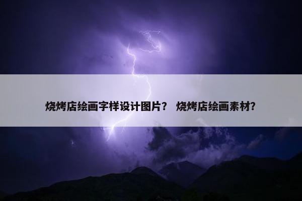 烧烤店绘画字样设计图片？ 烧烤店绘画素材？