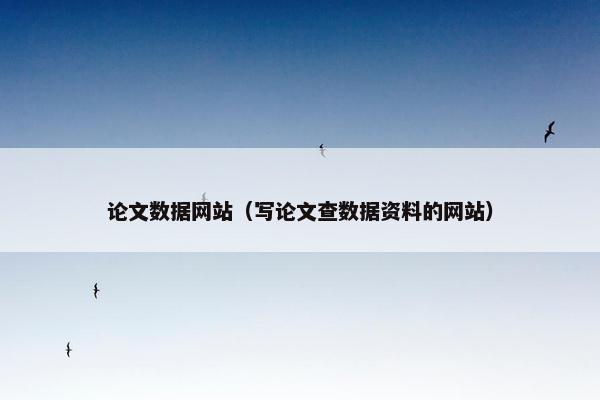 论文数据网站（写论文查数据资料的网站）